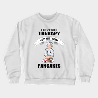 I don't need therapy I just need to make Pancakes Crewneck Sweatshirt